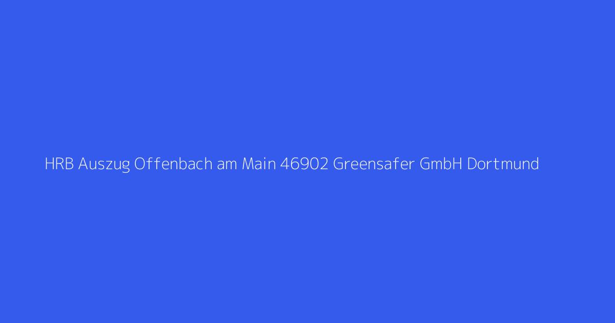 HRB Auszug Offenbach am Main 46902 Greensafer GmbH Dortmund